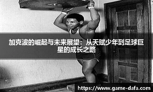 加克波的崛起与未来展望：从天赋少年到足球巨星的成长之路