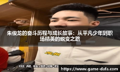 朱俊龙的奋斗历程与成长故事：从平凡少年到职场精英的蜕变之路