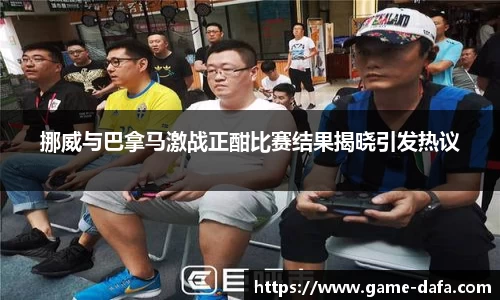 挪威与巴拿马激战正酣比赛结果揭晓引发热议