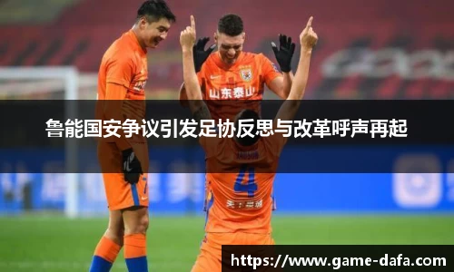 鲁能国安争议引发足协反思与改革呼声再起
