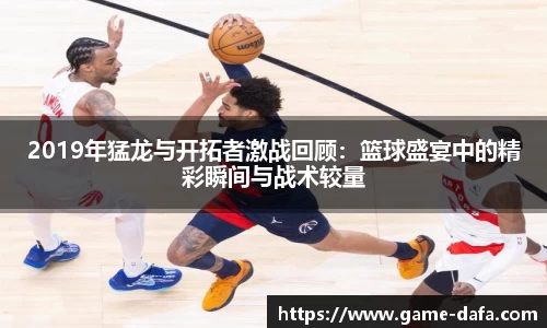 2019年猛龙与开拓者激战回顾：篮球盛宴中的精彩瞬间与战术较量