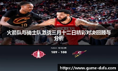 火箭队与骑士队激战三月十二日精彩对决回顾与分析