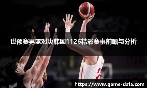 世预赛男篮对决韩国1126精彩赛事前瞻与分析