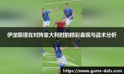伊涅斯塔在对阵意大利时的精彩表现与战术分析