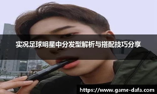 实况足球明星中分发型解析与搭配技巧分享