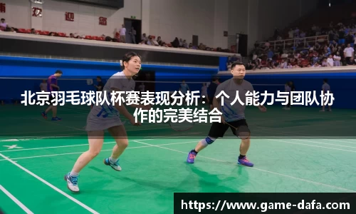 北京羽毛球队杯赛表现分析：个人能力与团队协作的完美结合