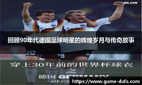 回顾90年代德国足球明星的辉煌岁月与传奇故事
