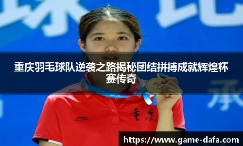 重庆羽毛球队逆袭之路揭秘团结拼搏成就辉煌杯赛传奇