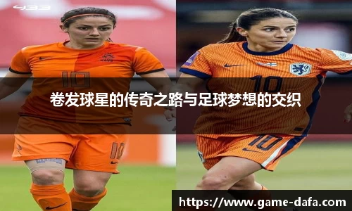 卷发球星的传奇之路与足球梦想的交织